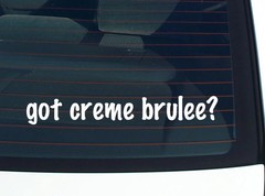 got creme brulee? CAR DECAL BUMPER STICKER VINYL FUNNY JOKE WINDOW