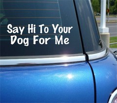 SAY HI TO YOUR DOG FOR ME DECAL STICKER FUNNY PET RESCUE SHELTER CAR TRUCK