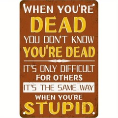 When You’re Dead, You Don’t Know You’re Dead Funny Sign Weatherproof Aluminum