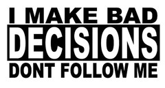 I Make Bad Decisions Dont Follow Me- Decal- funny bumper sticker