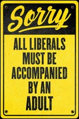 Funny Liberal Sign («All Liberals must be accompanied by an Adult»)