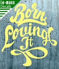 Born loving It Custom Design Art Various Sizes & Colors Die Cut Vinyl Decal